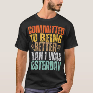Committed To Being Better Than I Was Yesterday Gym T-Shirt