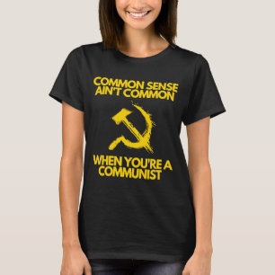 Common Sense Ain't Common When You're a Communist T-Shirt