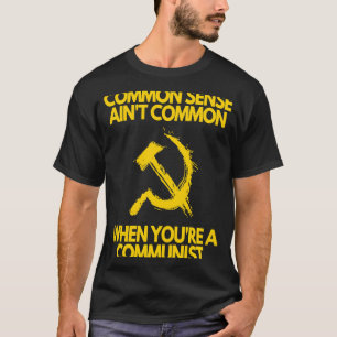 Common Sense Ain't Common When You're a Communist T-Shirt