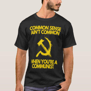 Common Sense Ain't Common When You're a Communist T-Shirt