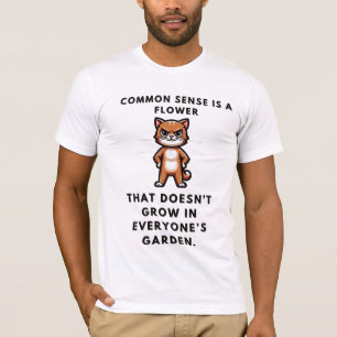 Common sense is a flower that doesn’t grow in ever T-Shirt