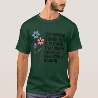 COMMON SENSE IS A FLOWER THAT DOESN'T GROW IN EVER T-Shirt