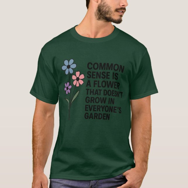 COMMON SENSE IS A FLOWER THAT DOESN'T GROW IN EVER T-Shirt (Front)