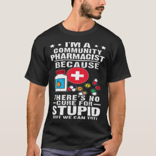 Community Pharmacist There s No Cure For Stupid T-Shirt