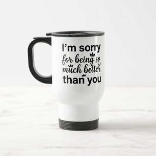 Commuter Mug - Sorry Better Much Mug Quote 15 oz