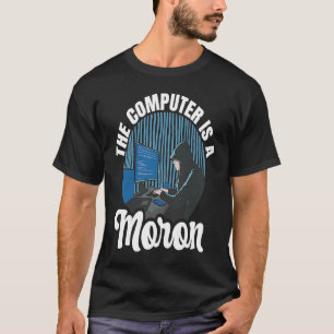 Computer Hacker The Computer Is A Moron T-Shirt