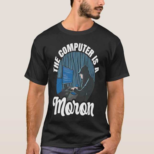 Computer Hacker The Computer Is A Moron T-Shirt (Front)