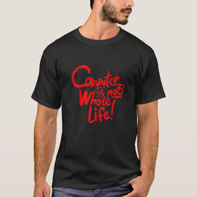 Computer Is Not Whole Life T-Shirt (Front)