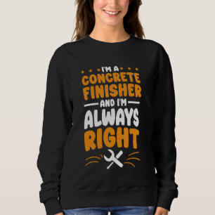Concrete Finisher I'm Always Right for Concrete Fi Sweatshirt