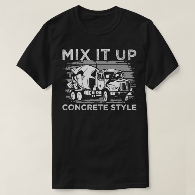 Concrete Mixer Mix It Up Concrete Style Truck Driv T-Shirt (Design Front)