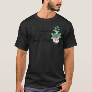 Confidence Is Cultivated Inspiring Quote About Lif T-Shirt