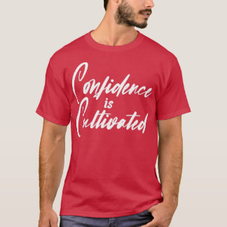 Confidence Is Cultivated Inspiring Quote About Lif T-Shirt