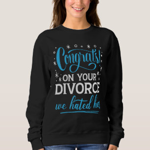 Congrats On Your Divorce We Hated Her Breakup Annu Sweatshirt
