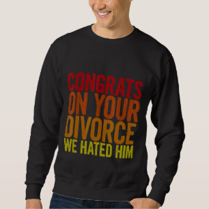 Congrats On Your Divorce We Hated Him Sweatshirt