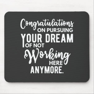 Congratulations on pursuing your dream of not work mouse mat
