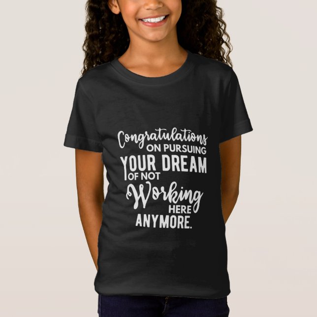 Congratulations on pursuing your dream of not work T-Shirt (Front)