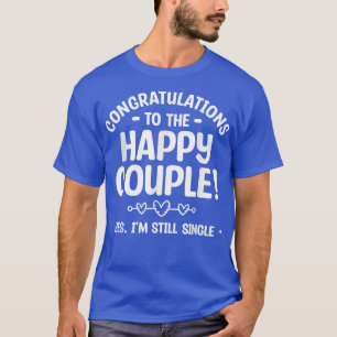 Congratulations To The Happy Couple Yes Im Still S T-Shirt