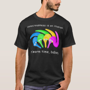 Consciousness is an Illusion It's Worm Time Babey  T-Shirt