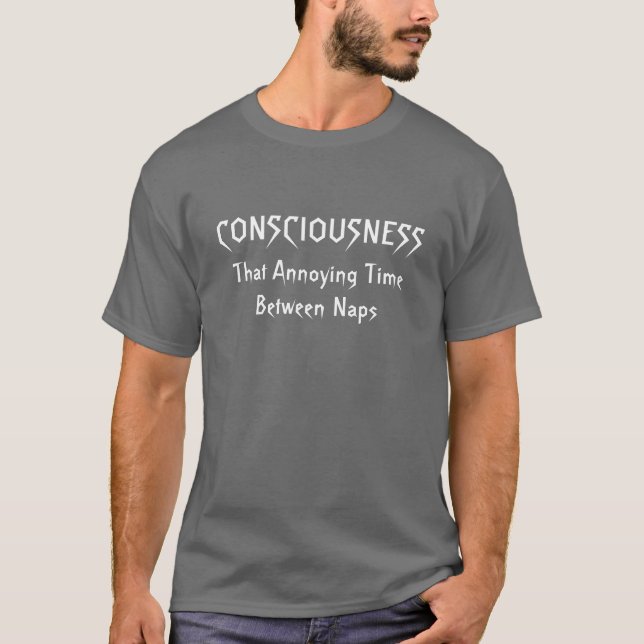 Consciousness...That Annoying Time Between Naps T-Shirt (Front)