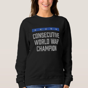 Consecutive World War Champion  Patriotic Humour Sweatshirt