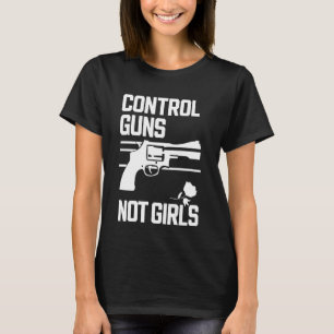 Control Guns Not Girls Womens Rights Choices Sayin T-Shirt