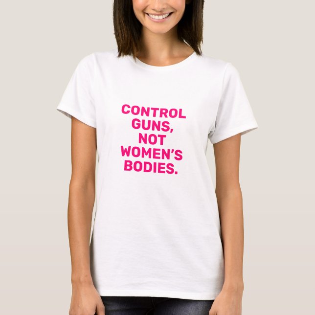 Control guns Not women’s bodies hot pink white T-Shirt (Front)
