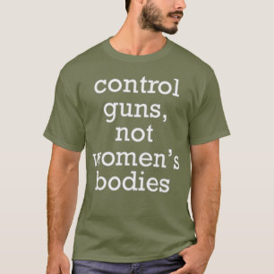 Control Guns Not Womens Bodies Political T-Shirt