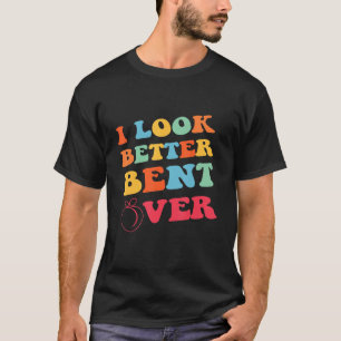 Conversation For Girl Women I Look Better Bent Ov T-Shirt
