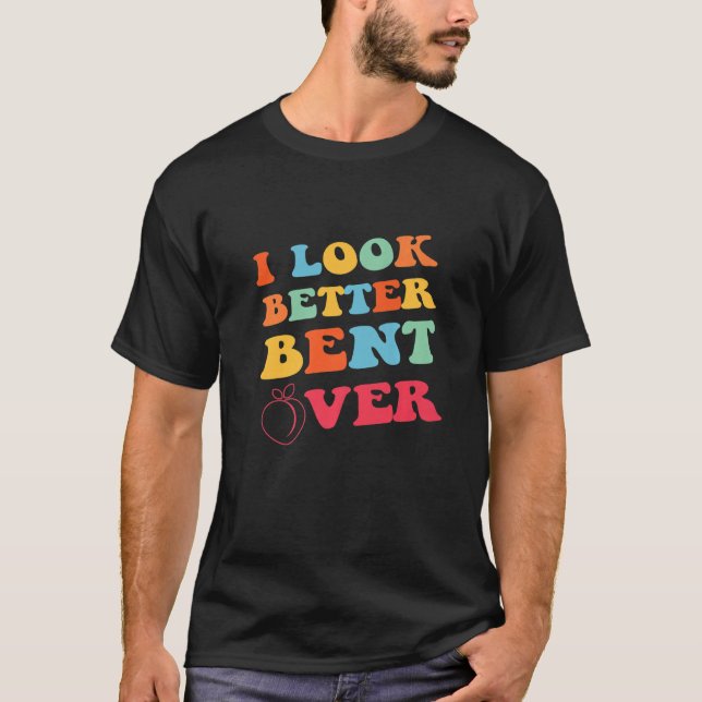 Conversation For Girl Women I Look Better Bent Ove T-Shirt (Front)
