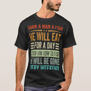 Cook A Man A Fish He Will Eat For A Day Teach Him  T-Shirt