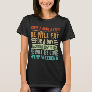 Cook A Man A Fish He Will Eat For A Day Teach Him  T-Shirt