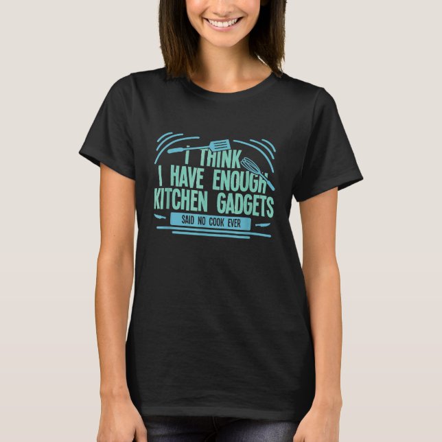 Cooking Chef Enough Kitchen Gadgets For A Chef Coo T-Shirt (Front)