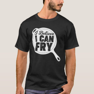 Cooking Chef I Believe I Can Fry T-Shirt
