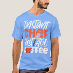 Cooking Cook Coffee Kitchen Chef Instant Chef Just T-Shirt