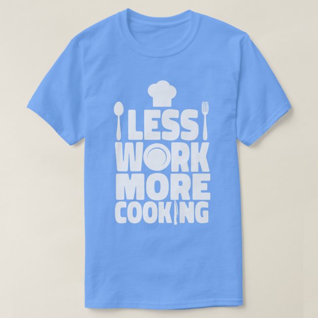 Cooking Cook Kitchen Chef Less Work More Cooking T-Shirt (Design Front)