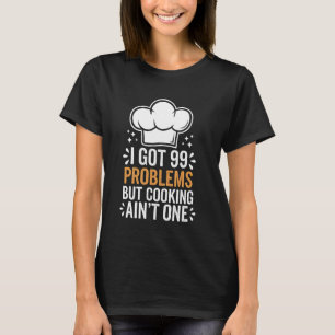 Cooking I Got 99 Problems But Cooking Ain'T One T-Shirt
