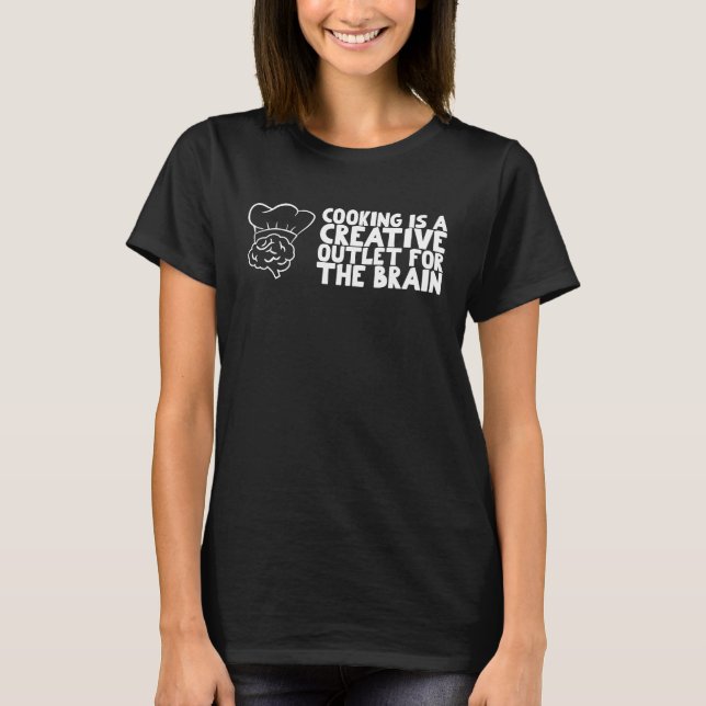 Cooking is a creative outlet for the brain T-Shirt (Front)