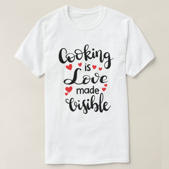 Cooking Is Love Made Visible T-Shirt (Design Front)