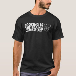 Cooking is the brain's culinary T-Shirt