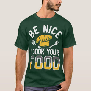 cooking sarcasm saying be nice i cook your food 17 T-Shirt