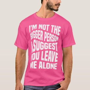 Cool Design Im Not The Bigger Person I Suggest You T-Shirt