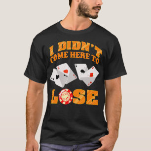 Cool I Didnt Come Here To Lose Funny Poker Player T-Shirt