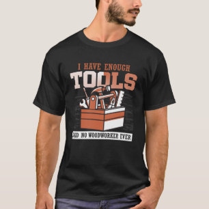 Cool I Have Enough Tools Said No Woodworker Ever W T-Shirt