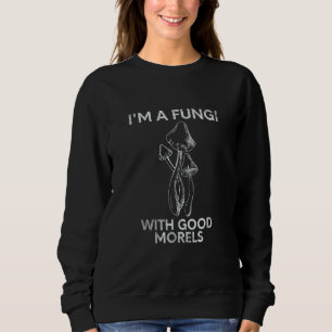 Cool I'm A Fungi With Good Morels Mycology Mushroo Sweatshirt