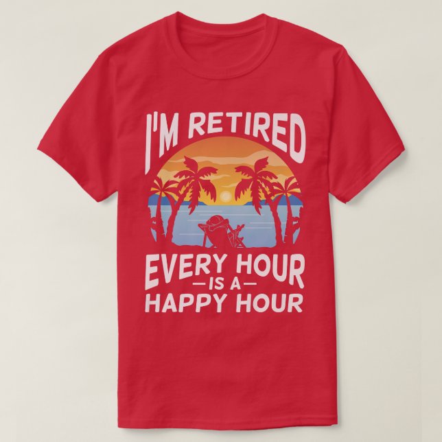 Cool I'm Retired Every Hour Is Happy Hour Retiree  T-Shirt (Design Front)