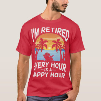 Cool I'm Retired Every Hour Is Happy Hour Retiree T-Shirt
