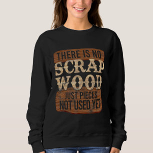 Cool No Scrap Woodworking Carpentry Carpenter 1 Sweatshirt