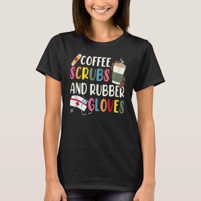 Cool Nurse Quote Coffee Scrubs And Rubber Gloves T-Shirt (Front)