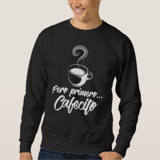Cool Pero Primero Cafecito  Spanish Coffee Sweatshirt