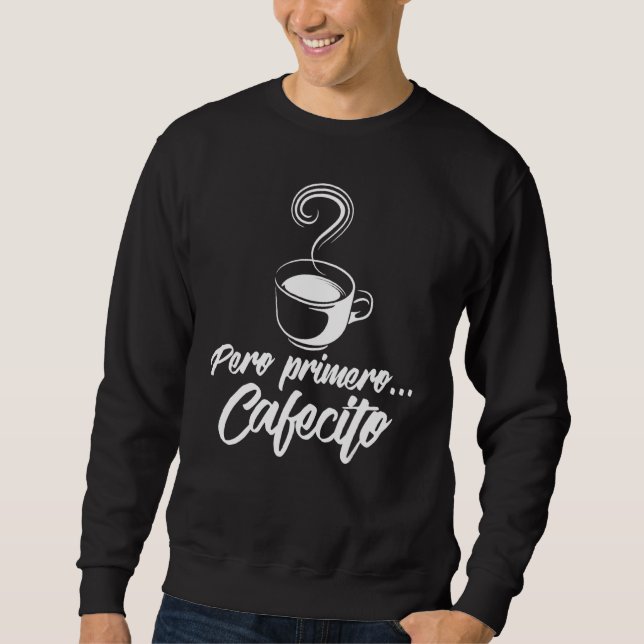 Cool Pero Primero Cafecito  Spanish Coffee Sweatshirt (Front)